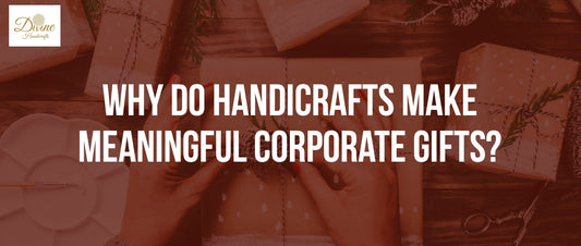 Why Do Handicrafts Make Meaningful Corporate Gifts?